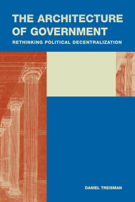 The Architecture of Government: Rethinking Political Decentralization [Cambridge Studies in Comparative Politics]