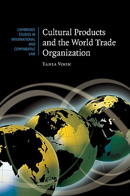 Cultural Products and the World Trade Organization (Cambridge Studies in International and Comparative Law, Series Number 54)