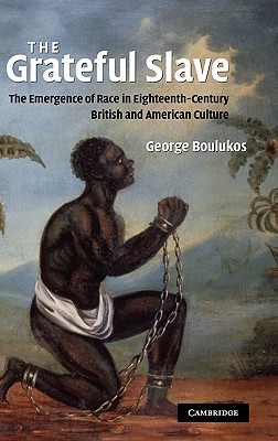 The Grateful Slave: The Emergence of Race in Eighteenth-Century British and American Culture