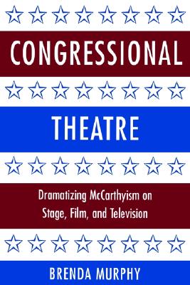 Congressional Theatre: Dramatizing McCarthyism on Stage, Film, and Television (Cambridge Studies in American Theatre and Drama, Series Number 11)