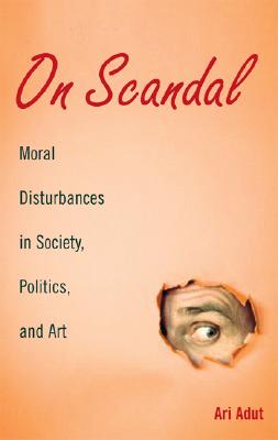 On Scandal: Moral Disturbances in Society, Politics and Art (Structural Analysis in the Social Sciences, No. 31)