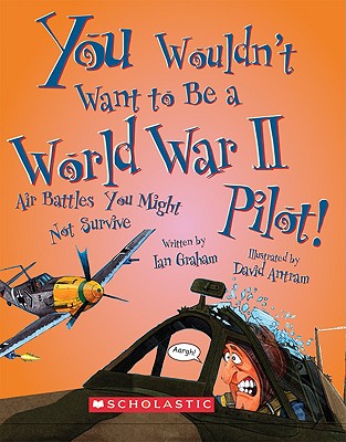 You Wouldn't Want to Be a World War II Pilot! (You Wouldn't Want to: History of the World)