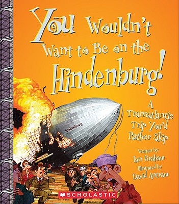 You Wouldn't Want to Be on the Hindenburg! (You Wouldn't Want To. History of the World)