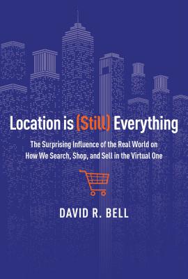Image for Location Is (Still) Everything: The Surprising Influence of the Real World on How We Search, Shop, and Sell in the Virtual One