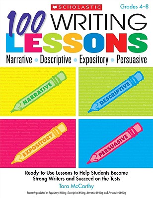 100 Writing Lessons: Narrative Descriptive Expository Persuasive: Ready-to-Use Lessons to Help Students Become Strong Writers and Succeed on the Tests