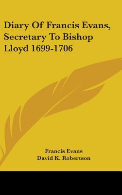 Diary Of Francis Evans, Secretary To Bishop Lloyd 1699-1706