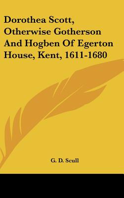 Dorothea Scott, Otherwise Gotherson And Hogben Of Egerton House, Kent, 1611-1680