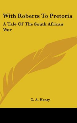 With Roberts To Pretoria: A Tale Of The South African War