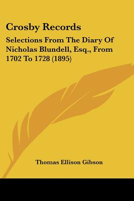 Crosby Records: Selections From The Diary Of Nicholas Blundell, Esq., From 1702 To 1728 (1895)