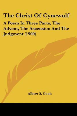 The Christ Of Cynewulf: A Poem In Three Parts, The Advent, The Ascension And The Judgment (1900)