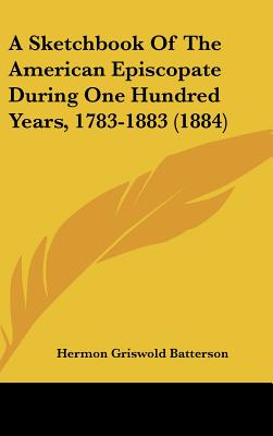 A Sketchbook Of The American Episcopate During One Hundred Years, 1783-1883 (1884) [Hardcover] Batterson, Hermon Griswold