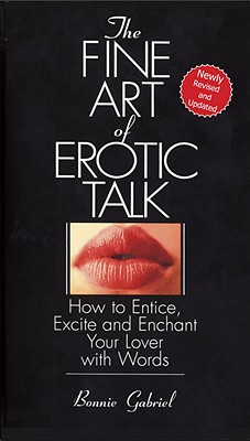 The Fine Art of Erotic Talk How to Entice, Excite, and Enchant Your Lover With Words
