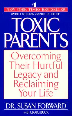 Toxic Parents: Overcoming Their Hurtful Legacy and Reclaiming Your Life