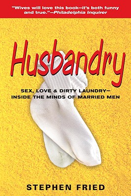 Husbandry: Sex, Love & Dirty Laundry--Inside the Minds of Married Men
