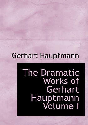 The Dramatic Works of Gerhart Hauptmann Volume I (Large Print Edition)