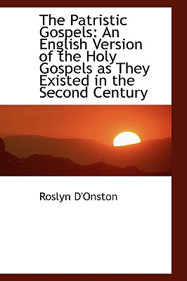 The Patristic Gospels: An English Version of the Holy Gospels As They Existed in the Second Century