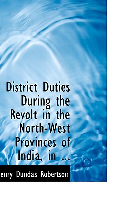 District Duties During the Revolt in the North-west Provinces of India, in 1857
