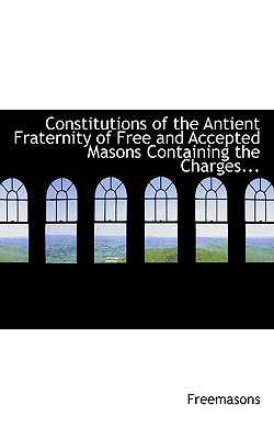 Constitutions of the Antient Fraternity of Free and Accepted Masons Containing the Charges