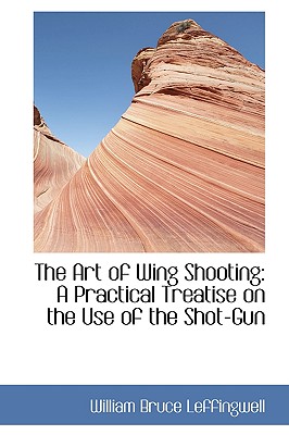 The Art of Wing Shooting: A Practical Treatise on the Use of the Shot-gun