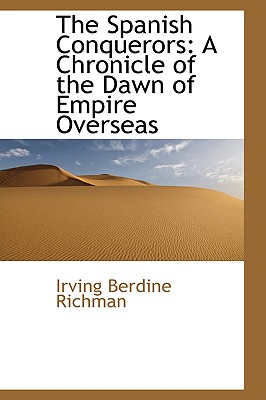 The Spanish Conquerors: A Chronicle of the Dawn of Empire Overseas