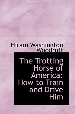 The Trotting Horse of America: How to Train and Drive Him (Bibliobazaar Reproduction)