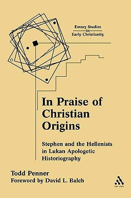 In Praise of Christian Origins: Stephen and the Hellenists in Lukan Apologetic Historiography (Emory Studies in Early Christianity)