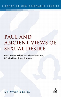Paul and Ancient Views of Sexual Desire: Paul's Sexual Ethics in 1 Thessalonians 4, 1 Corinthians 7 and Romans 1 (The Library of New Testament Studies) Image for Paul and Ancient Views of Sexual Desire: Paul's Sexual Ethics in 1 Thessalonians 4, 1 Corinthians 7 and Romans 1 (The Library of New Testament Studies)