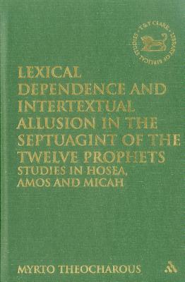 Lexical Dependence and Intertextual Allusion in the Septuagint of the Twelve Prophets: Studies In Hosea, Amos And Micah (The Library of Hebrew Bible/Old Testament Studies)