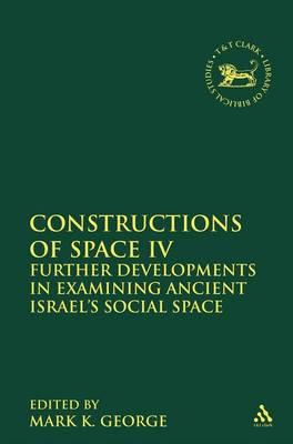 Constructions of Space IV: Further Developments in Examining Ancient Israel's Social Space (The Library of Hebrew Bible/Old Testament Studies, 569)