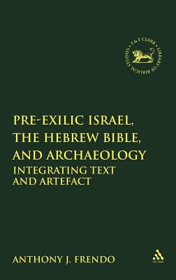 Pre-Exilic Israel, the Hebrew Bible, and Archaeology: Integrating Text and Artefact (The Library of Hebrew Bible/Old Testament Studies, 549)