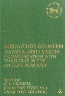 Mediating Between Heaven and Earth: Communication with the Divine in the Ancient Near East (The Library of Hebrew Bible/Old Testament Studies)