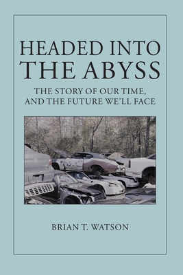 Headed Into the Abyss: The Story of Our Time, and the Future We'll Face