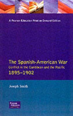 The Spanish-American War : conflict in the Caribbean and the Pacific 1895 -1902