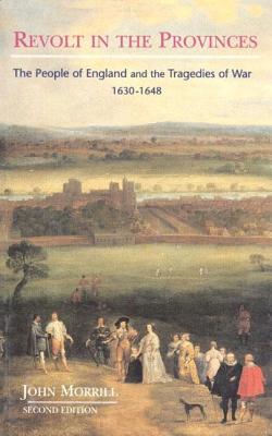 Revolt in the Provinces: The People of England and the Tragedies of War, 1630-1648 (2nd Edition)