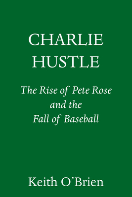 Charlie Hustle: The Rise and Fall of Pete Rose, and the Last Glory Days of Baseball