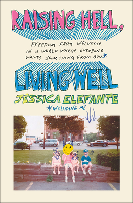 Raising Hell, Living Well: Freedom from Influence in a World Where Everyone Wants Something from You (including me)