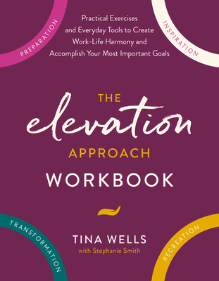 Elevation Approach Workbook: Practical Exercises and Everyday Tools to Create Work-Life Harmony and Accomplish Your Most Important Goals