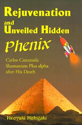 Rejuvenation and Unveiled Hidden Phenix: Carlos Castaneda Shamanism Plus a After His Death