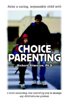 CHOICE PARENTING: A more connecting, less controlling way to manage any child behavior problem