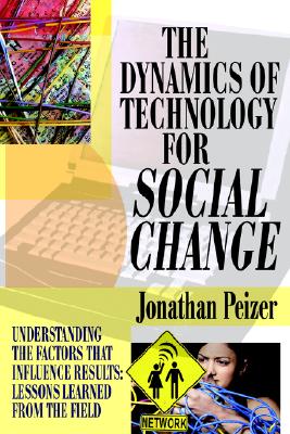 THE DYNAMICS OF TECHNOLOGY FOR SOCIAL CHANGE: Understanding the Factors that Influence Results: Lessons Learned from the Field
