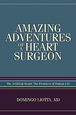Amazing Adventures of a Heart Surgeon; Amazing Adventures of a Heart Surgeon The Artificial Heart: The Frontiers of Human Life