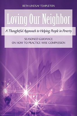 Image for LOVING OUR NEIGHBOR: A THOUGHTFUL APPROACH TO HELPING PEOPLE IN POVERTY