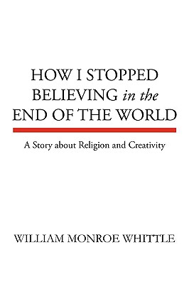 Image for HOW I STOPPED BELIEVING IN THE END OF THE WORLD: A Story about Religion and Creativity