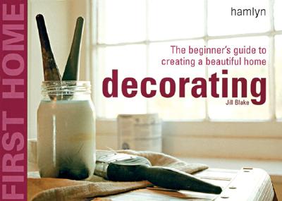 First Home: Decorating: The Beginner's Guide to Creating a Beautiful Home