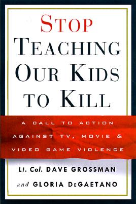 Stop Teaching Our Kids to Kill : A Call to Action Against TV, Movie and Video Game Violence