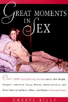 Image for Great Moments in Sex: Over 1,000 Eye-Opening Entries about the People, Gadgets, Literature, Songs, Movies, Advertisements, and Other Fascinating Facts, Follies, and Foibles in Sex