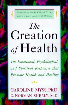 The Creation of Health: The Emotional, Psychological, and Spiritual Responses That Promote Health and Healing
