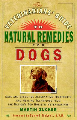 Veterinarians Guide to Natural Remedies for Dogs : Safe and Effective Alternative Treatments and Healing Techniques from the Nations Top Holistic Veterinarians