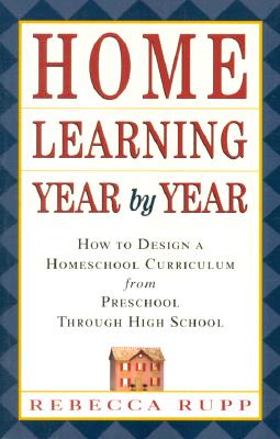 Image for Home Learning Year by Year: How to Design a Homeschool Curriculum from Preschool Through High School