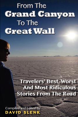 From The Grand Canyon To The Great Wall: Travelers' Best, Worst And Most Ridiculous Stories From The Road (Volume 1)